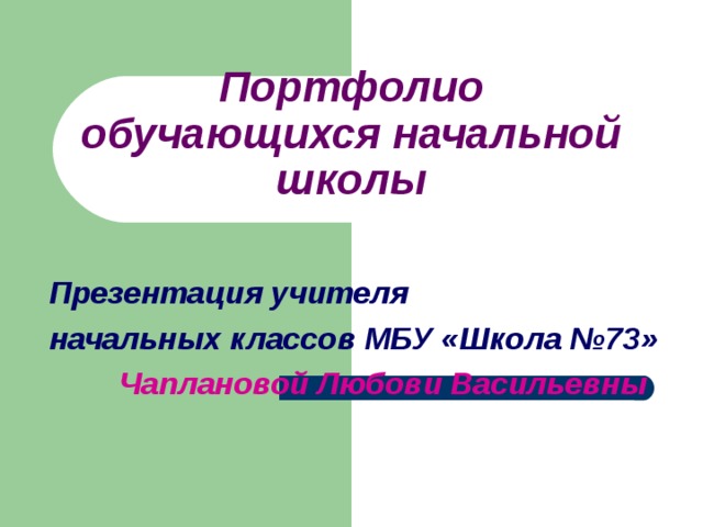 Портфолио обучающихся начальной школы Презентация учителя начальных классов МБУ «Школа №73»  Чаплановой Любови Васильевны