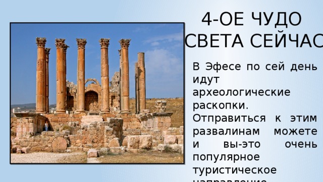 4-ОЕ ЧУДО  СВЕТА СЕЙЧАС В Эфесе по сей день идут археологические раскопки. Отправиться к этим развалинам можете и вы-это очень популярное туристическое направление.