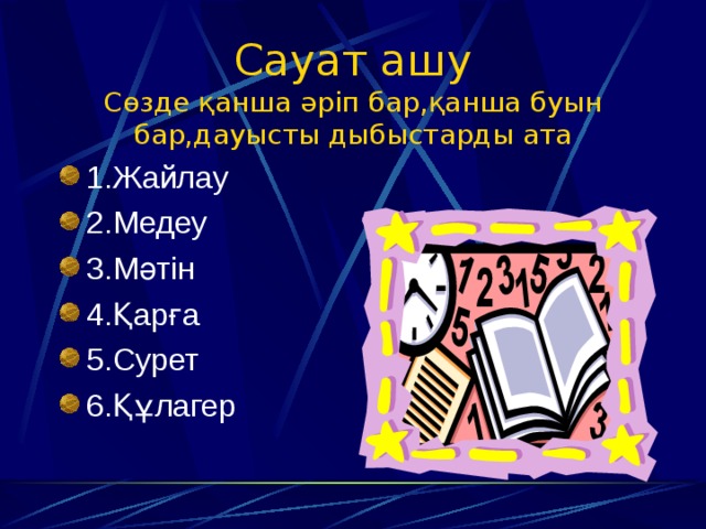 Сауат ашу  Сөзде қанша әріп бар,қанша буын бар,дауысты дыбыстарды ата