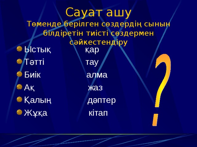 Сауат ашу  Төменде берілген сөздердің сынын білдіретін тиісті сөздермен сәйкестендіру