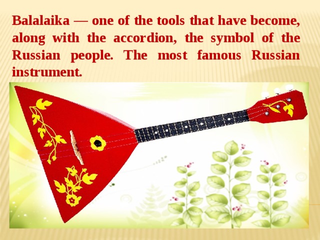 Balalaika — one of the tools that have become, along with the accordion, the symbol of the Russian people. The most famous Russian instrument.