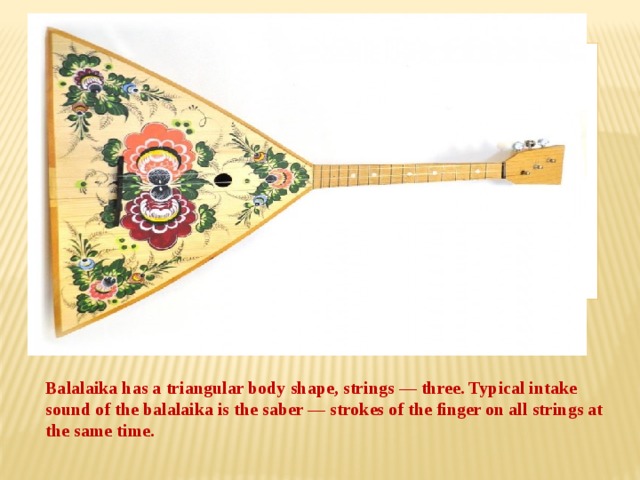 Вставка рисунка Balalaika has a triangular body shape, strings — three. Typical intake sound of the balalaika is the saber — strokes of the finger on all strings at the same time.