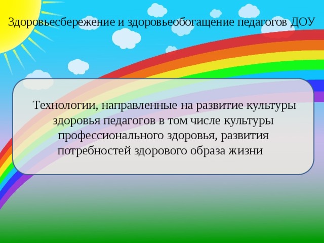 Здоровьесбережение и здоровьеобогащение педагогов ДОУ    Технологии, направленные на развитие культуры здоровья педагогов в том числе культуры профессионального здоровья, развития потребностей здорового образа жизни