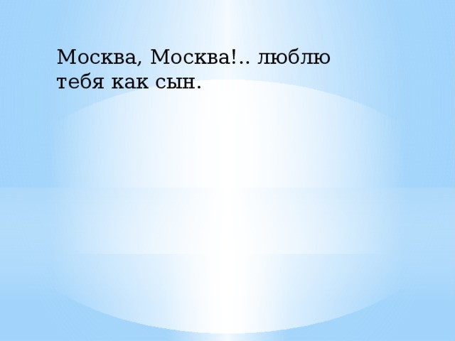 Москва, Москва!.. люблю тебя как сын.