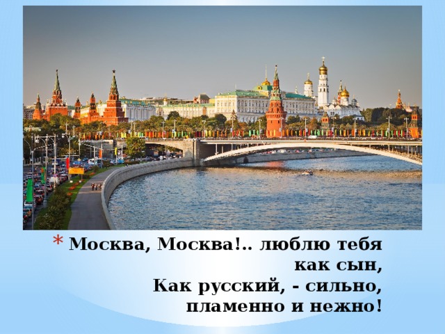 Москва, Москва!.. люблю тебя как сын,  Как русский, - сильно, пламенно и нежно!