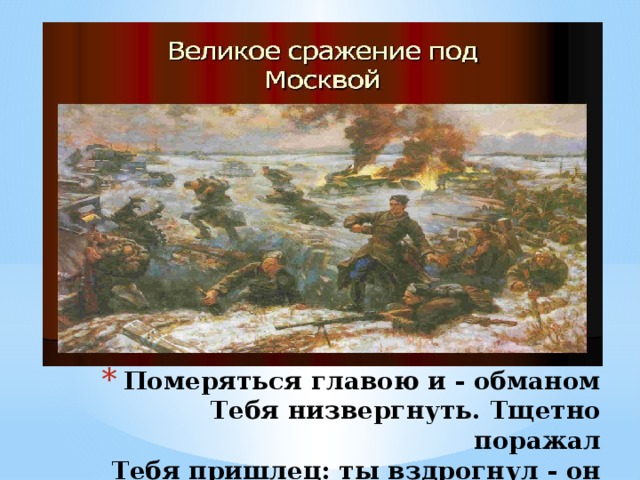 Померяться главою и - обманом  Тебя низвергнуть. Тщетно поражал  Тебя пришлец: ты вздрогнул - он упал!