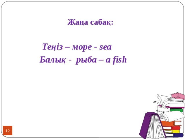 Жаңа сабақ:   Теңіз – море - sea  Балық - рыба – a fish