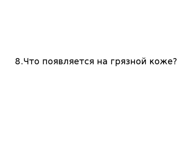 8.Что появляется на грязной коже?