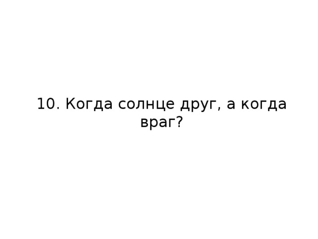 10. Когда солнце друг, а когда враг?