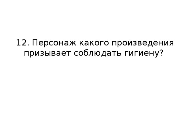 12. Персонаж какого произведения призывает соблюдать гигиену?