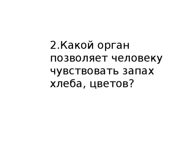 2.Какой орган позволяет человеку чувствовать запах хлеба, цветов?