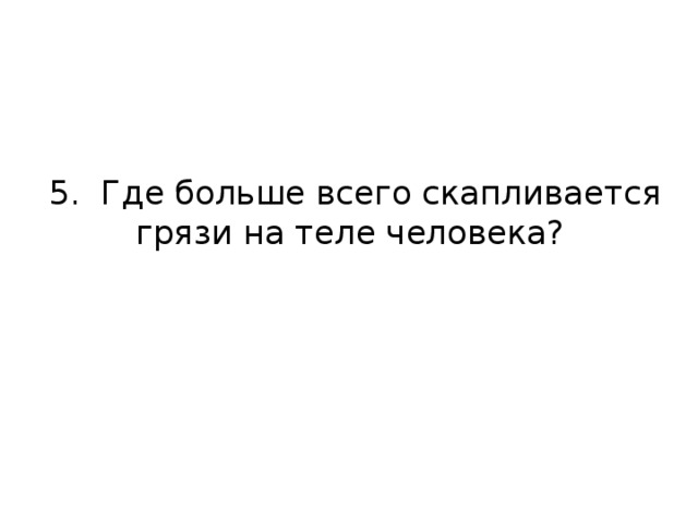 5. Где больше всего скапливается грязи на теле человека?