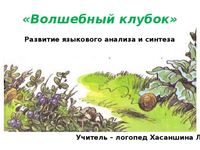 «Волшебный клубок» Развитие языкового анализа и синтеза Учитель – логопед Хасаншина Л.А.