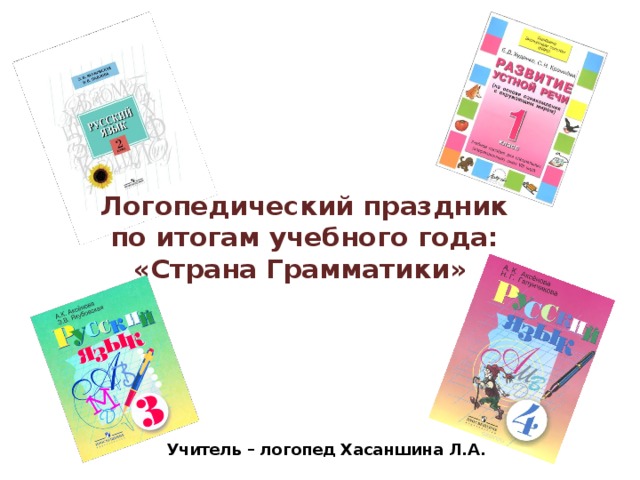 Логопедический праздник  по итогам учебного года:  «Страна Грамматики» Учитель – логопед Хасаншина Л.А.