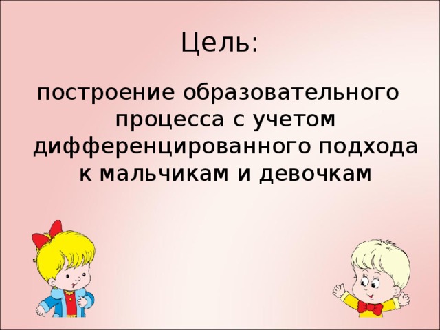 Цель: построение образовательного процесса с учетом дифференцированного подхода к мальчикам и девочкам