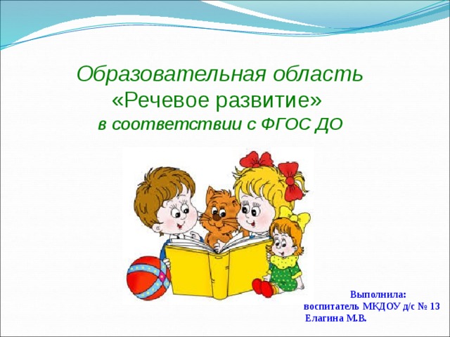 Образовательная область  «Речевое развитие»  в соответствии с ФГОС ДО  Выполнила:  воспитатель МКДОУ д/с № 13 Елагина М.В.