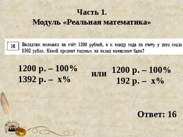 Часть 1. Модуль «Реальная математика» 1200 р. – 100% 1392 р. – х% 1200 р. – 100%  192 р. – х% или Ответ: 16