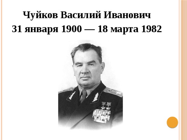 Чуйков Василий Иванович 31 января 1900 — 18 марта 1982