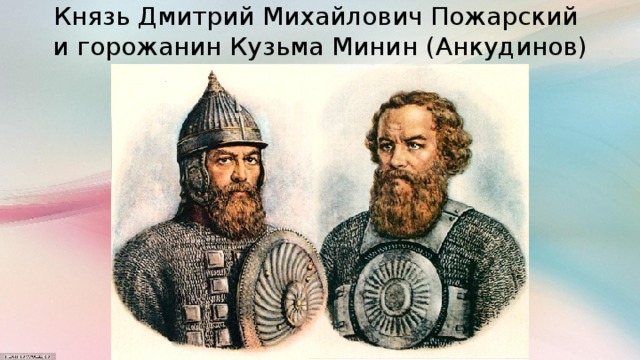 Князь Дмитрий Михайлович Пожарский  и горожанин Кузьма Минин (Анкудинов)