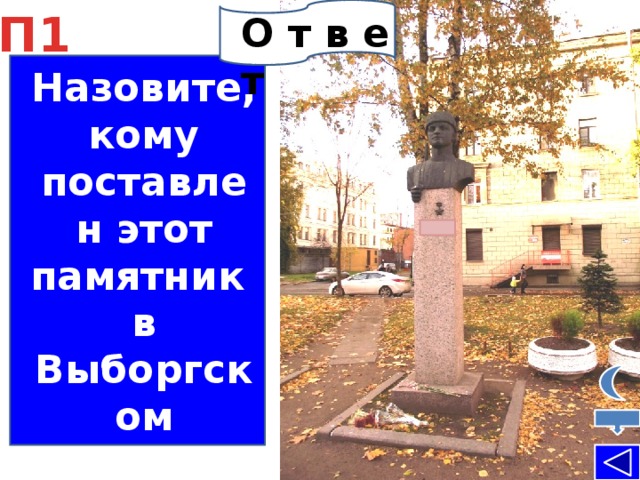 П1 О т в е т памятник Герою Советского Союза  Ф. А. Смолячкову  Назовите, кому поставлен этот памятник в Выборгском районе