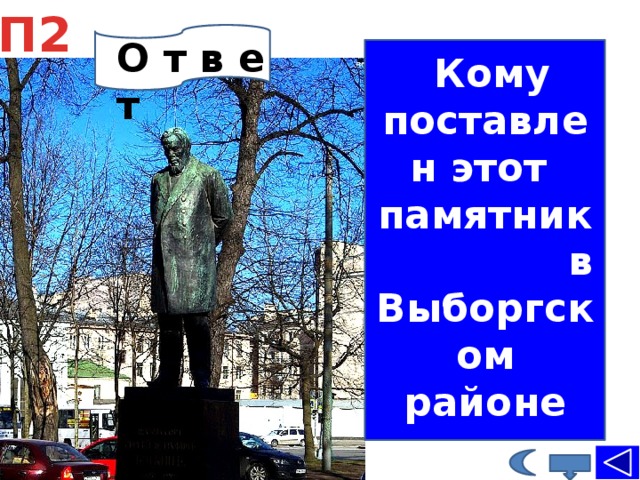 П2 О т в е т  Кому поставлен этот памятник в Выборгском районе памятник С.П. Боткину