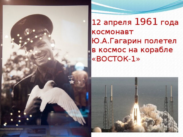 12 апреля 1961 года космонавт Ю.А.Гагарин полетел в космос на корабле «ВОСТОК-1»