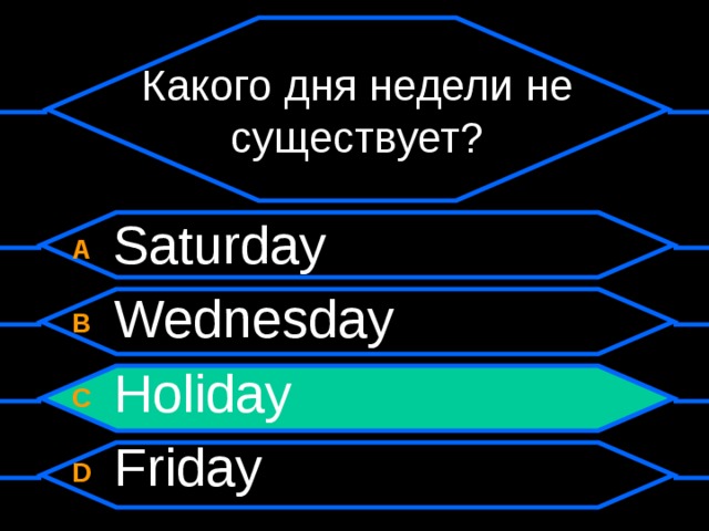 Какого дня недели не существует? A  Saturday B  Wednesday C  Holiday D  Friday