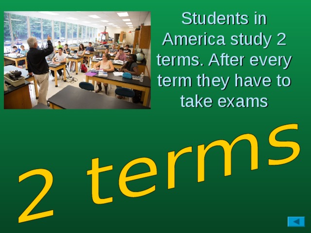 Students in America study 2 terms. After every term they have to take exams