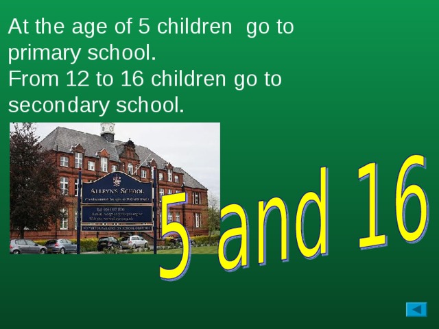 At the age of 5 children go to primary school. From 12 to 16 children go to secondary school.