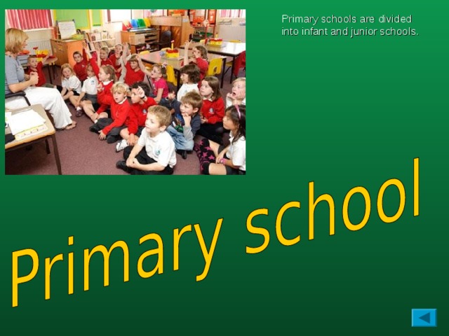 Primary schools are divided into infant and junior schools.