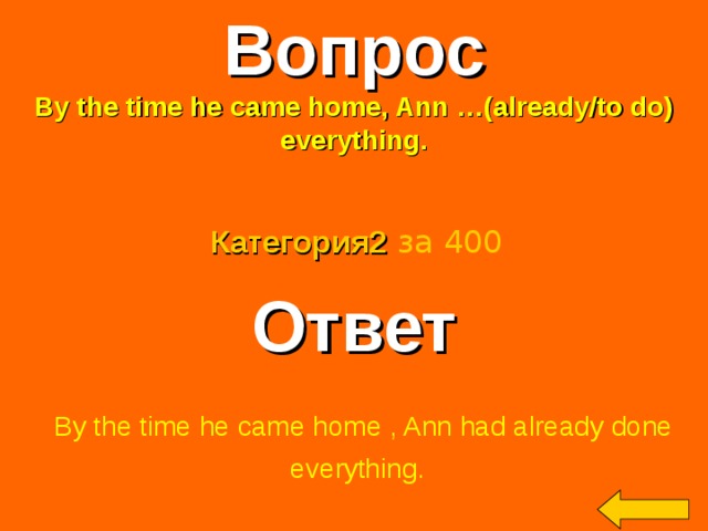 Вопрос By the time he came home, Ann …(already/to do) everything. Категория2  за 400 Ответ  By the time he came home , Ann had already done  everything. Welcome to Power Jeopardy   © Don Link, Indian Creek School, 2004 You can easily customize this template to create your own Jeopardy game. Simply follow the step-by-step instructions that appear on Slides 1-3. 2