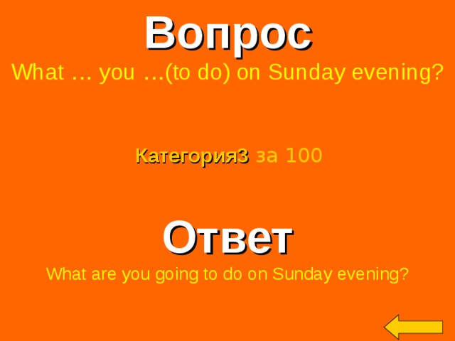Вопрос What … you …(to do) on Sunday evening? Категория3  за 100 Ответ What are you going to do on Sunday evening? Welcome to Power Jeopardy   © Don Link, Indian Creek School, 2004 You can easily customize this template to create your own Jeopardy game. Simply follow the step-by-step instructions that appear on Slides 1-3. 2