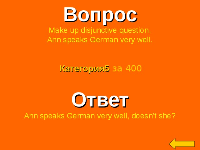 Вопрос Make up disjunctive question. Ann speaks German very well. Категория5  за 400 Ответ Ann speaks German very well, doesn’t she? Welcome to Power Jeopardy   © Don Link, Indian Creek School, 2004 You can easily customize this template to create your own Jeopardy game. Simply follow the step-by-step instructions that appear on Slides 1-3. 2