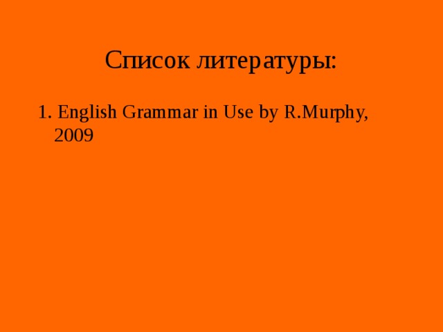 Список литературы: 1. English Grammar in Use by R.Murphy, 2009