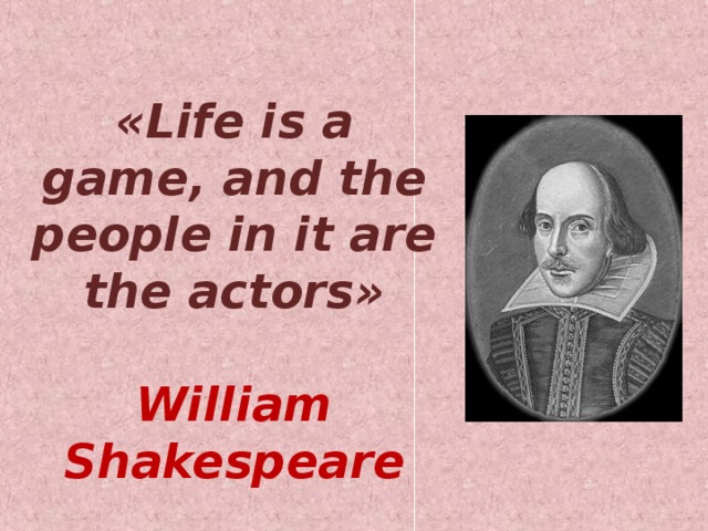 « Life is a game, and the people in it are the actors »  William Shakespeare