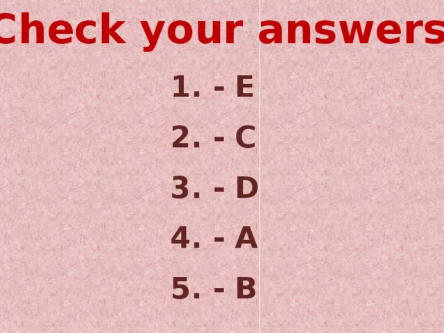 Check your answers 1. - E  2. - C  3. - D  4. - A  5. - B