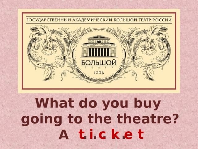 What do you buy going to the theatre? A  . . . . . . t i c k e t