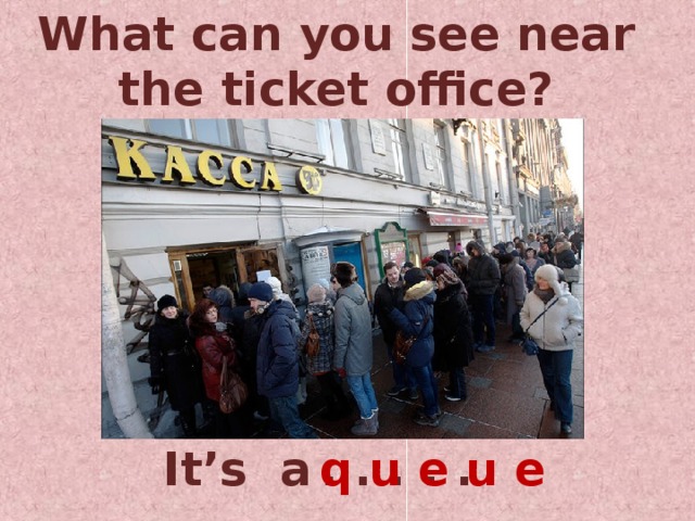 What can you see near the ticket office? It’s a . . . . . q u e u e