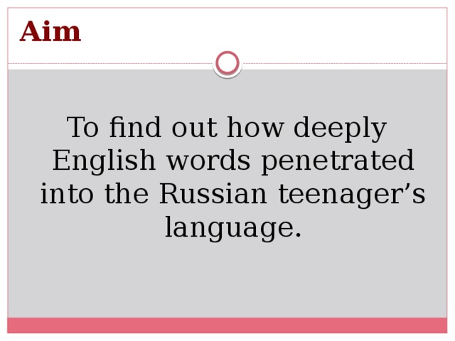 Aim To find out how deeply English words penetrated into the Russian teenager’s language.
