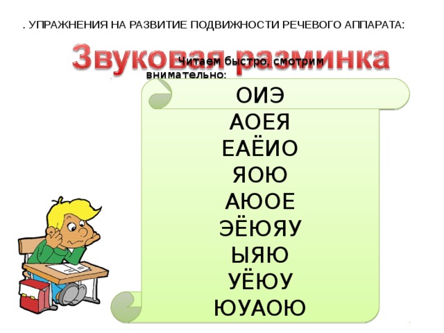 . УПРАЖНЕНИЯ НА РАЗВИТИЕ ПОДВИЖНОСТИ РЕЧЕВОГО АППАРАТА:  Читаем быстро, смотрим внимательно: ОИЭ АОЕЯ ЕАЁИО ЯОЮ АЮОЕ ЭЁЮЯУ ЫЯЮ УЁЮУ ЮУАОЮ