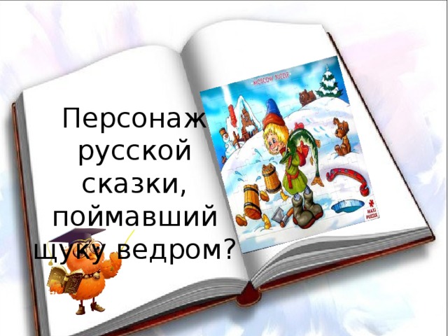 Персонаж русской сказки, поймавший  щуку ведром?