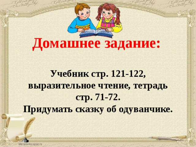 Домашнее задание: Учебник стр. 121-122, выразительное чтение, тетрадь стр. 71-72. Придумать сказку об одуванчике.