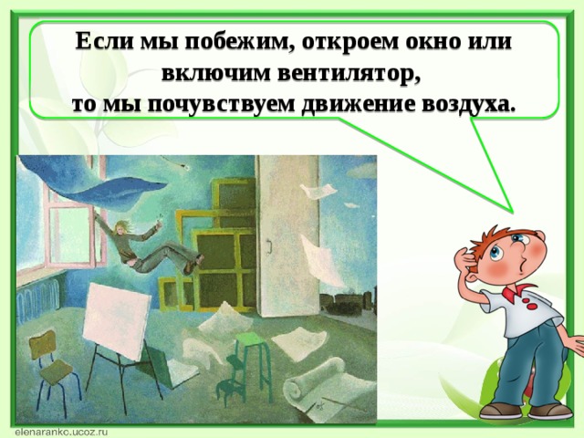 Если мы побежим, откроем окно или включим вентилятор, то мы почувствуем движение воздуха.