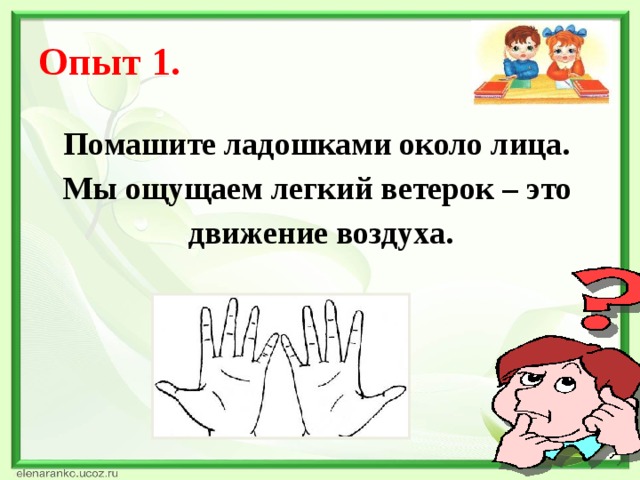 Опыт 1. Помашите ладошками около лица. Мы ощущаем легкий ветерок – это движение воздуха.