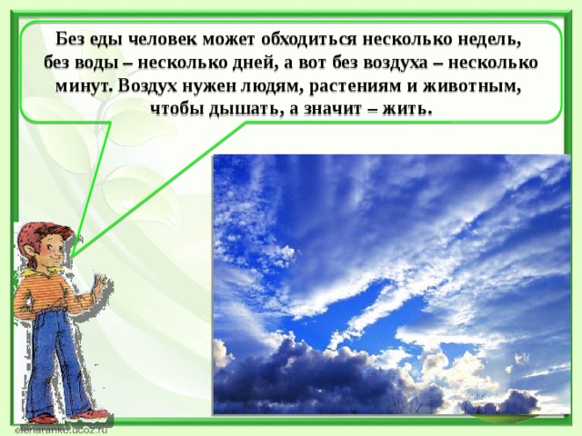 Без еды человек может обходиться несколько недель, без воды – несколько дней, а вот без воздуха – несколько минут. Воздух нужен людям, растениям и животным, чтобы дышать, а значит – жить.