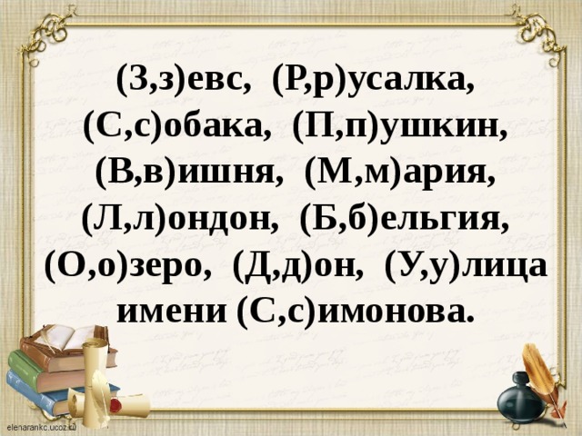 (З,з)евс, (Р,р)усалка, (С,с)обака, (П,п)ушкин, (В,в)ишня, (М,м)ария, (Л,л)ондон, (Б,б)ельгия, (О,о)зеро, (Д,д)он, (У,у)лица имени (С,с)имонова.