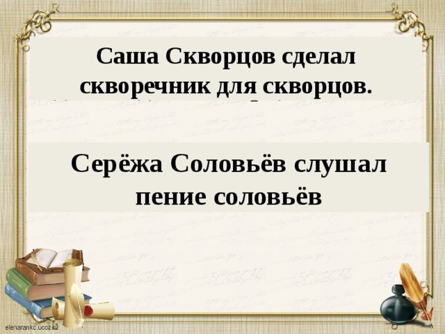 саша, скворечник, скворцов, сделал, для, скворцов Саша Скворцов сделал скворечник для скворцов.  соловьёв, пение, серёжа, слушал, соловьёв Серёжа Соловьёв слушал пение соловьёв