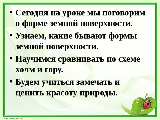 Сегодня на уроке мы поговорим о форме земной поверхности. Узнаем, какие бывают формы земной поверхности. Научимся сравнивать по схеме холм и гору. Будем учиться замечать и ценить красоту природы.