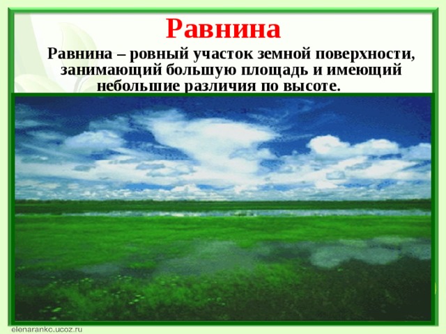 Равнина  Равнина – ровный участок земной поверхности, занимающий большую площадь и имеющий небольшие различия по высоте.