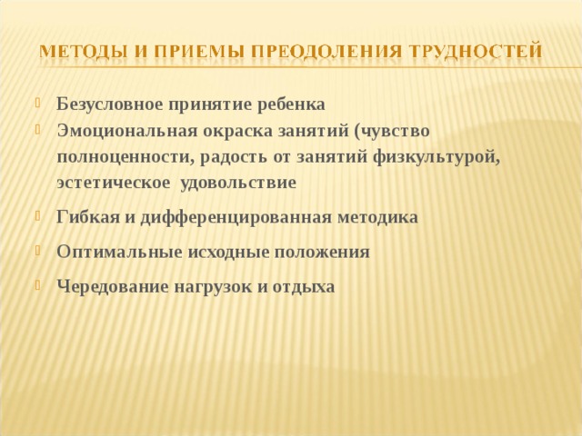 Безусловное принятие ребенка Эмоциональная окраска занятий (чувство полноценности, радость от занятий физкультурой, эстетическое удовольствие Гибкая и дифференцированная методика Оптимальные исходные положения Чередование нагрузок и отдыха